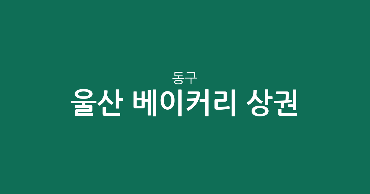 울산 동구 베이커리 상권 분석: 방어동부터 전하동까지, 빵집 분포 현황 총정리