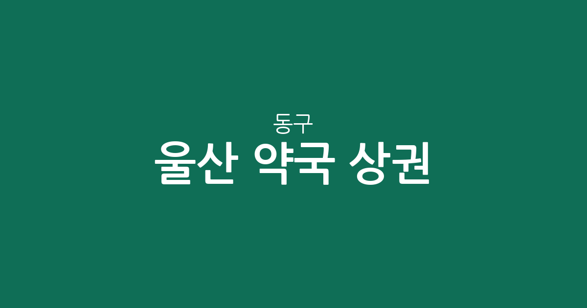 울산 동구 약국 상권 분석: 전하동부터 남목까지 동네별 분포 현황 확인하기