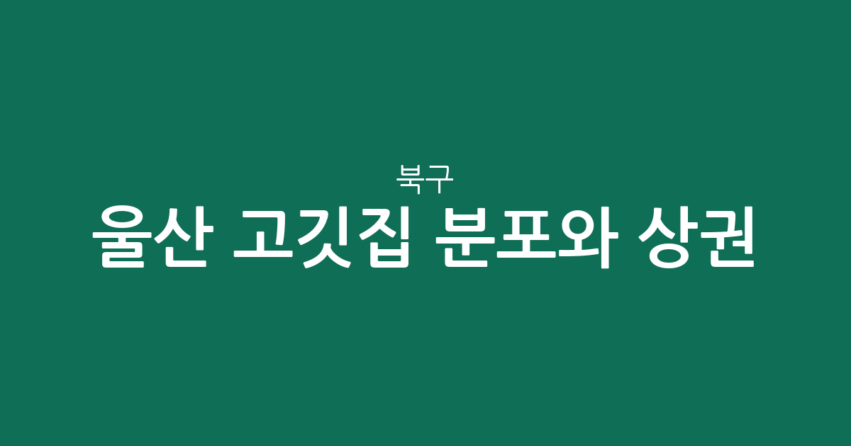울산 북구 고깃집 분포와 상권 분석: 효문동부터 농소동까지 한눈에 알아보기