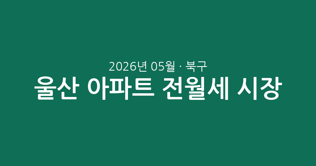 울산 북구 2026년 05월 아파트 전월세 시장 분석: 실거래 데이터로 보는 시장 동향
