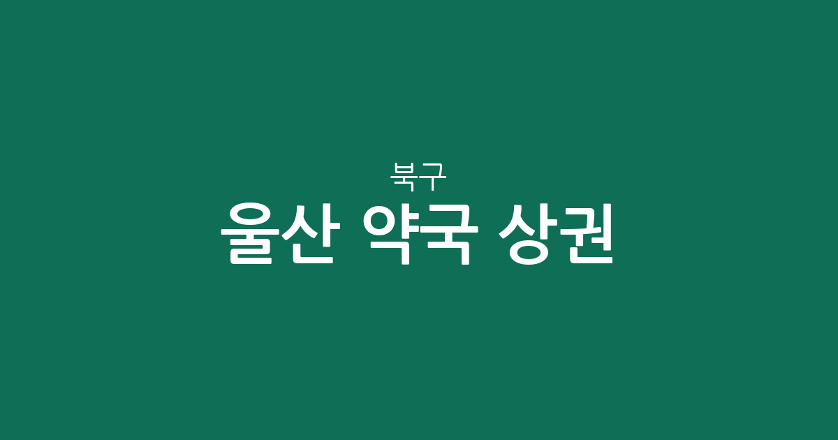 울산 북구 약국 상권 분석: 농소동 밀집도와 지역별 분포 현황