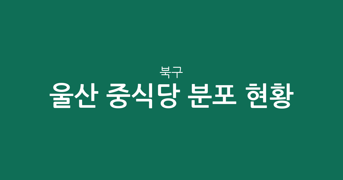 울산 북구 중식당 분포 현황 분석: 효문동부터 송정동까지 동네별 상권 정보