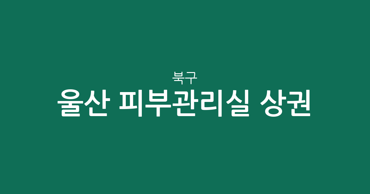 울산 북구 피부관리실 상권 분석: 농소동부터 송정동까지 에스테틱 분포 현황
