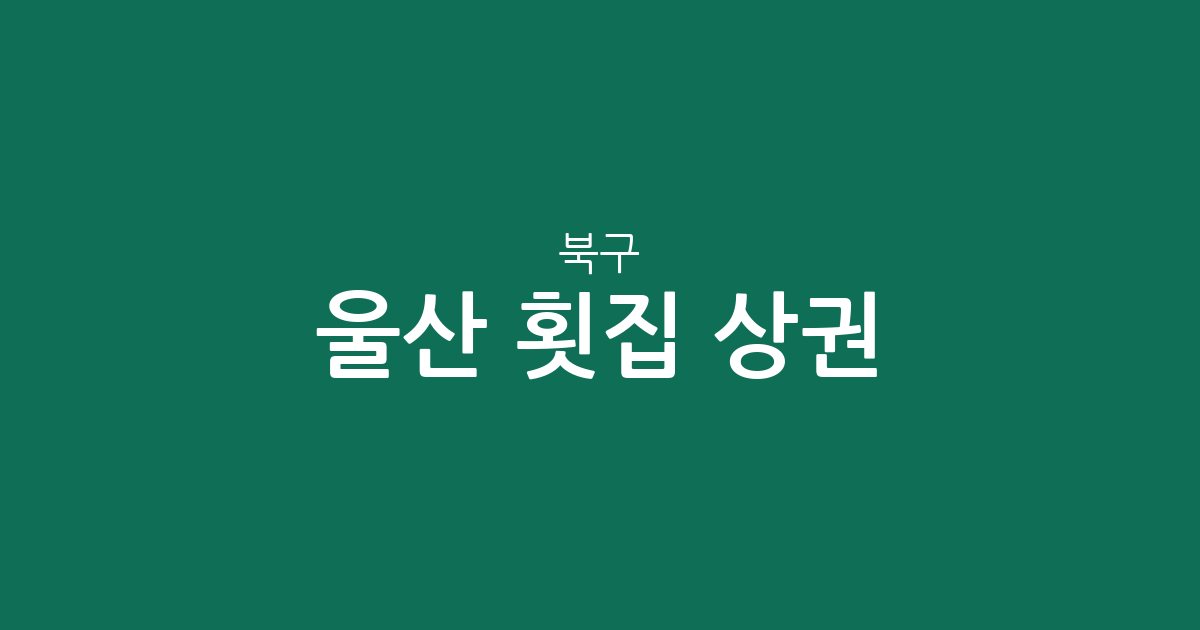 울산 북구 횟집 상권 분석: 강동동부터 농소동까지 횟집 분포 및 지역 특징
