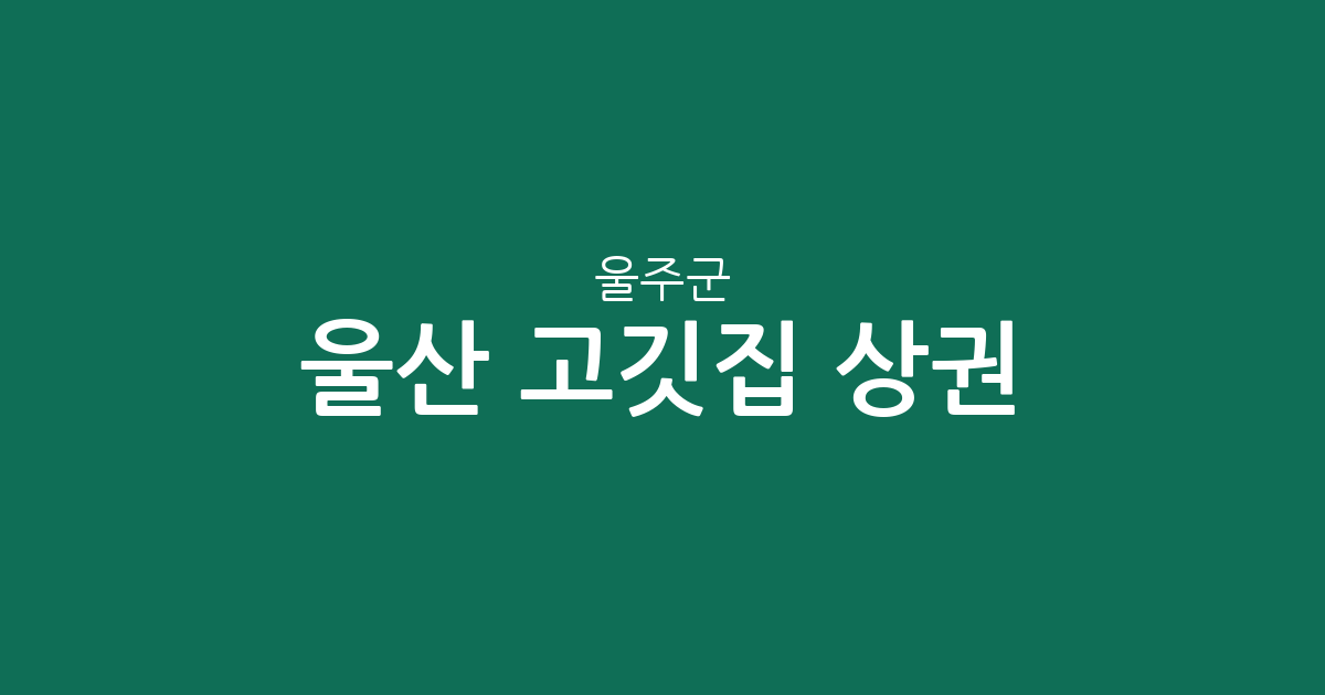 울산 울주군 고깃집 상권 분석: 범서읍부터 언양읍까지 밀집도 높은 구이집 찾기