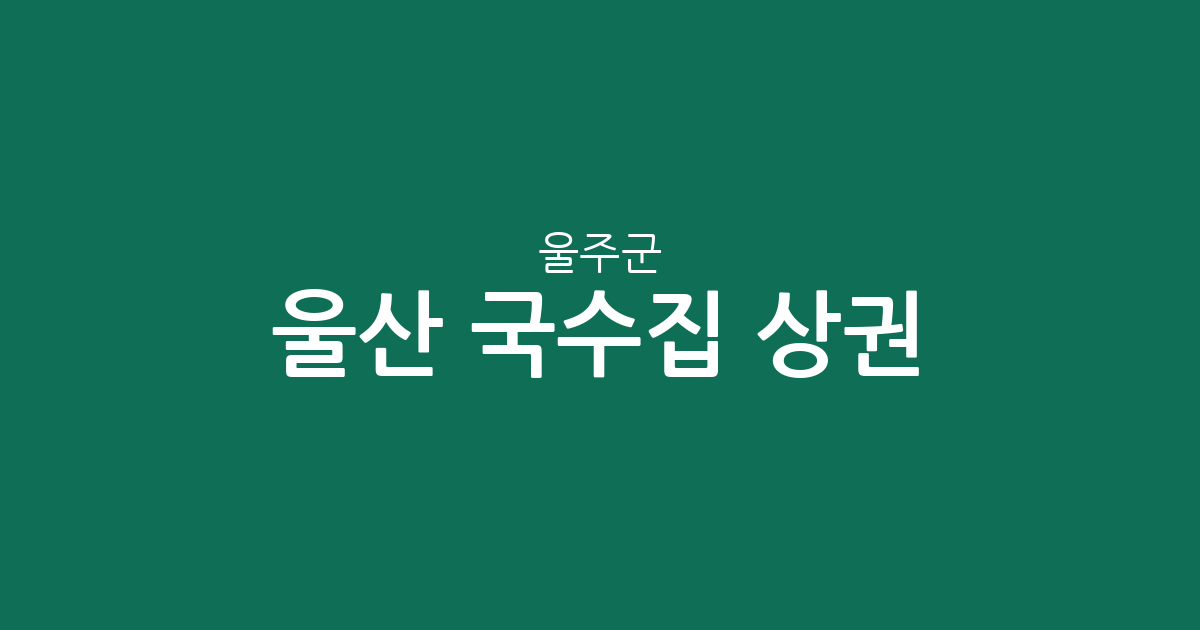 울산 울주군 국수집 상권 분석: 삼남읍·청량읍·언양읍 중심의 국수 전문점 분포 현황