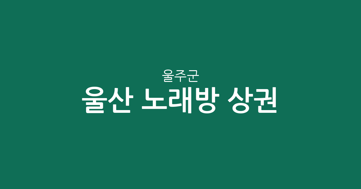 울산 울주군 노래방 상권 분석: 온산읍·언양읍 중심의 분포 현황