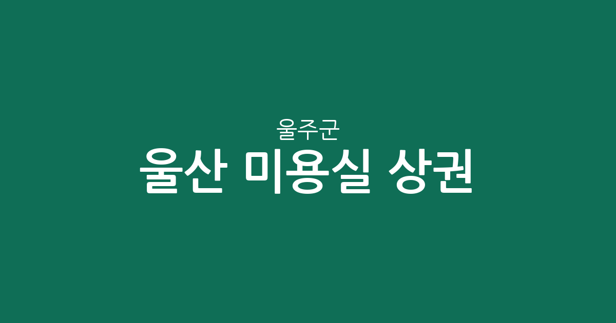 울산 울주군 미용실 상권 분석: 범서읍부터 언양까지 동네별 분포 현황