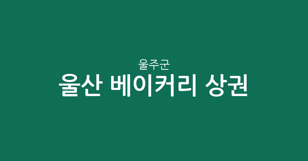 울산 울주군 베이커리 상권 분석: 범서읍·삼남읍·언양읍 빵집 밀집도 확인