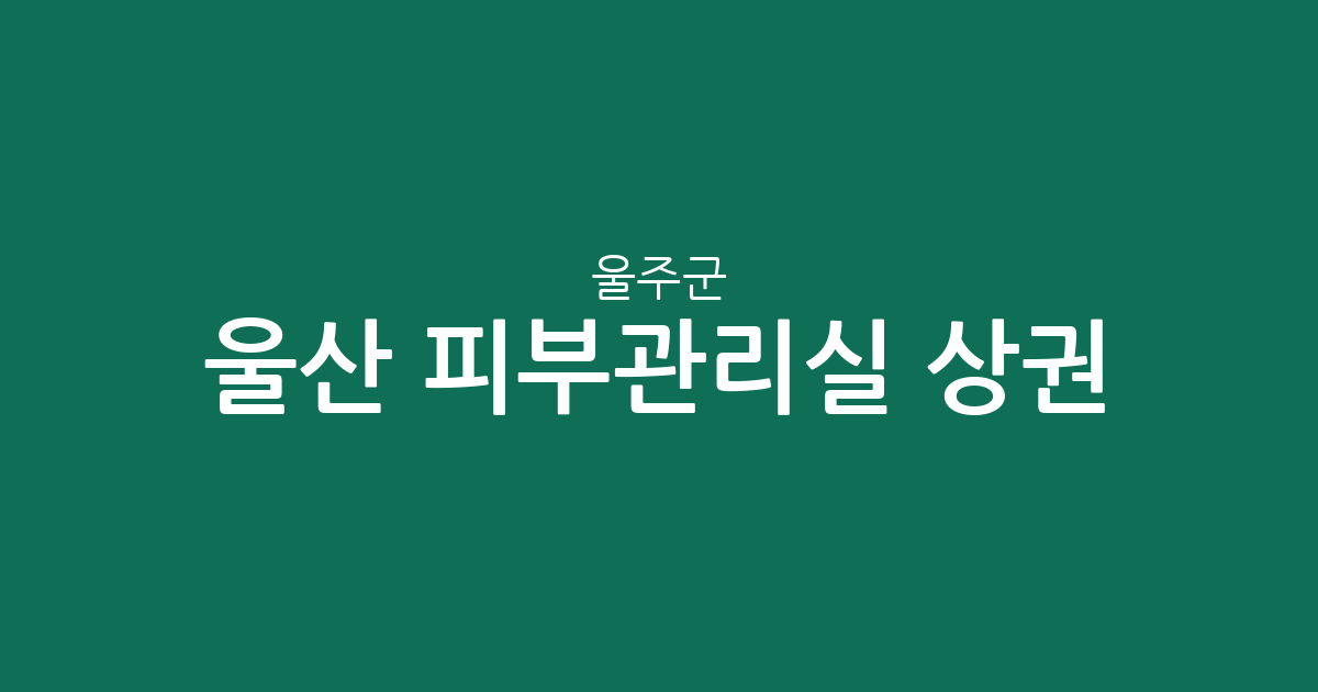 울산 울주군 피부관리실 상권 분석: 범서읍부터 언양읍까지 지역별 분포 현황