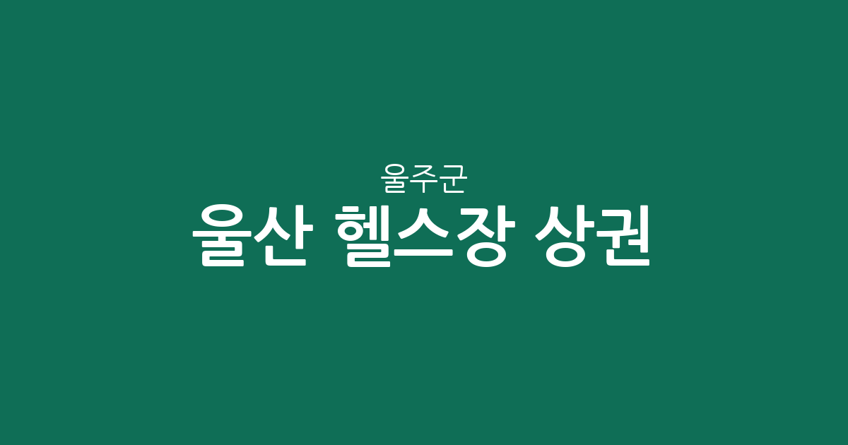 울산 울주군 헬스장 상권 분석: 범서읍부터 언양읍까지 지역별 피트니스 밀집도 확인