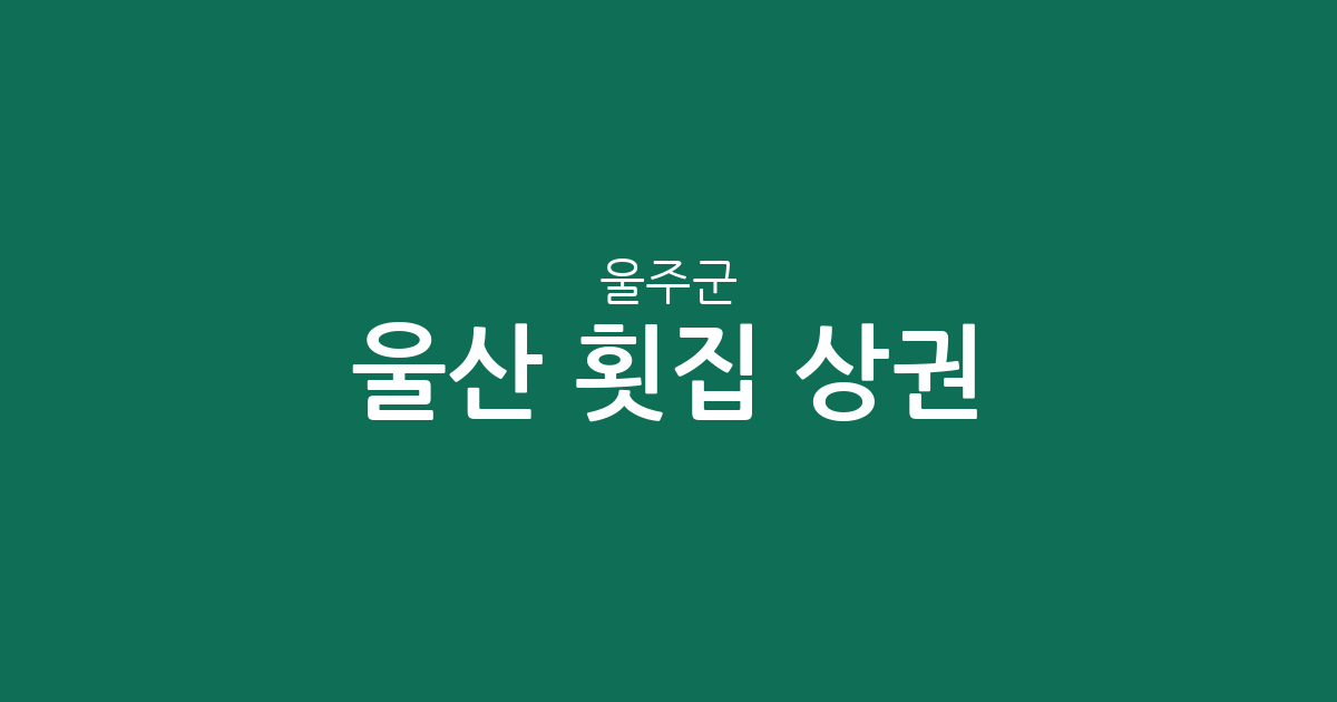 울산 울주군 횟집 상권 분석: 서생면부터 범서읍까지 밀집 지역 정보