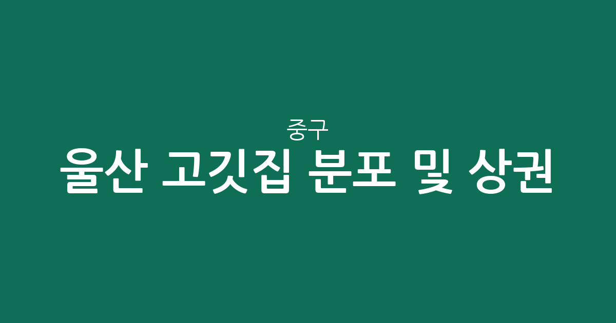 울산 중구 고깃집 분포 및 상권 분석: 태화동부터 다운동까지 한눈에 살펴보기