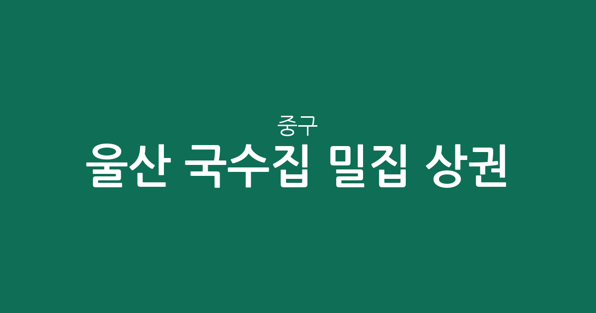 울산 중구 국수집 밀집 상권 분석: 태화동부터 다운동까지 국수 전문점 분포 현황