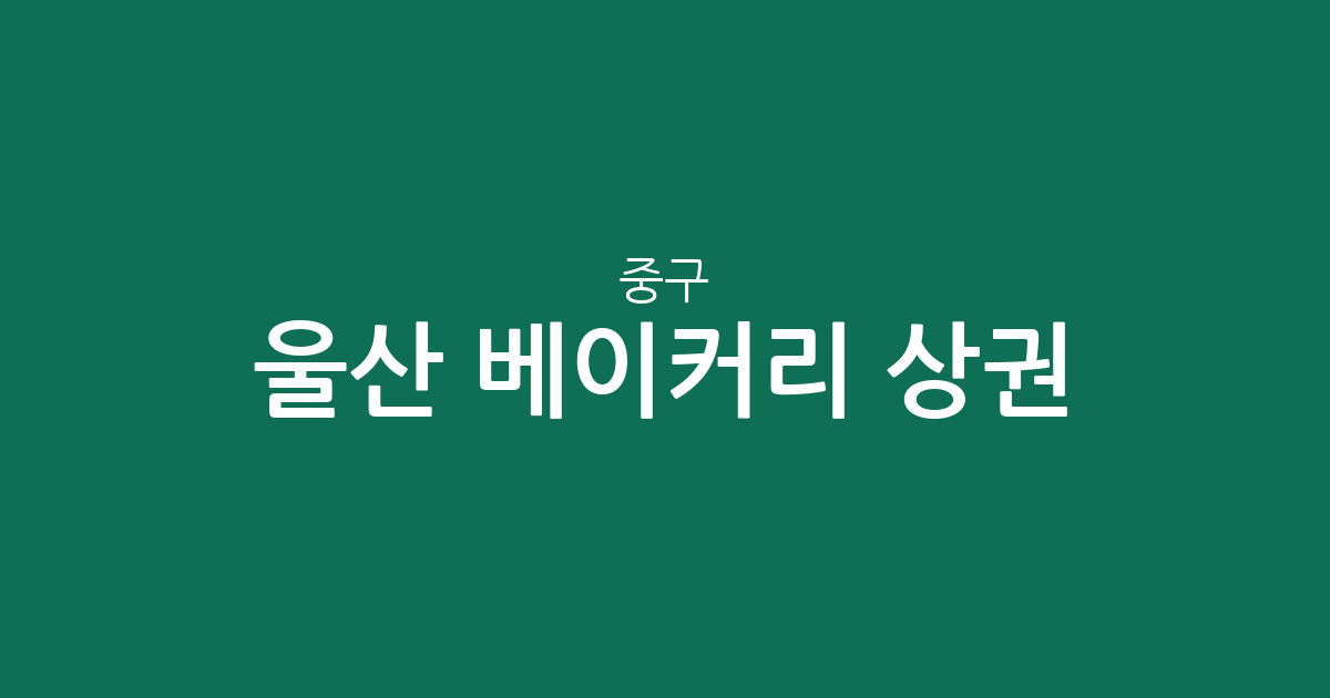 울산 중구 베이커리 상권 분석: 병영·반구·중앙동 등 동네별 빵집 분포 현황
