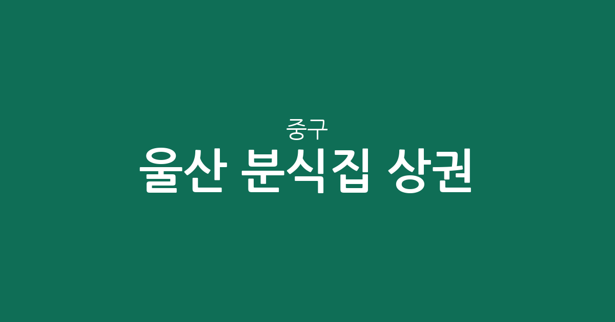 울산 중구 분식집 상권 분석: 중앙동·태화동 등 지역별 분포 현황