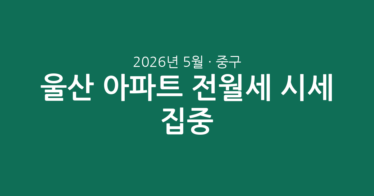 2026년 5월 울산 중구 아파트 전월세 시세 집중 분석: 최신 동향과 주요 단지 정보