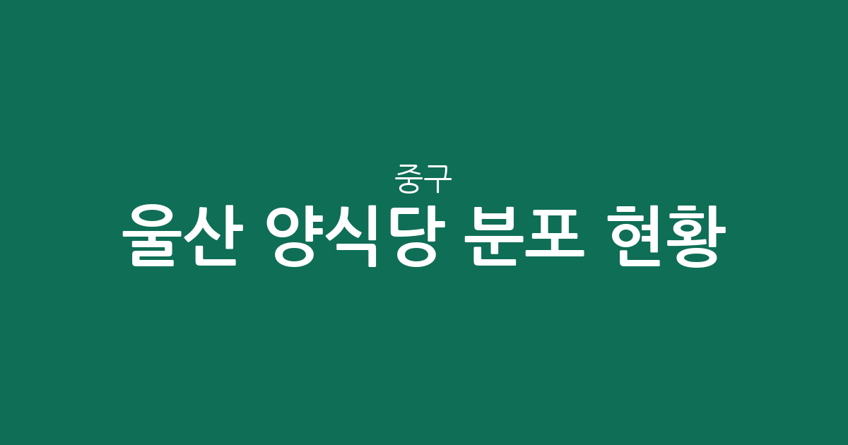 울산 중구 양식당 분포 현황 분석: 태화동과 중앙동을 중심으로