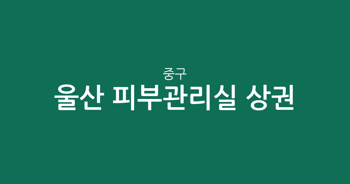 울산 중구 피부관리실 상권 분석: 성안동부터 중앙동까지 동별 분포 현황