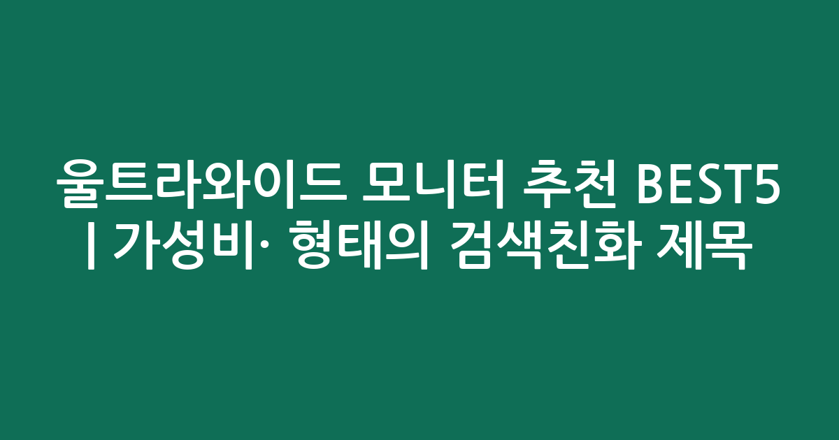 울트라와이드 모니터 추천 BEST5 | 가성비·인기 비교 형태의 검색친화 제목