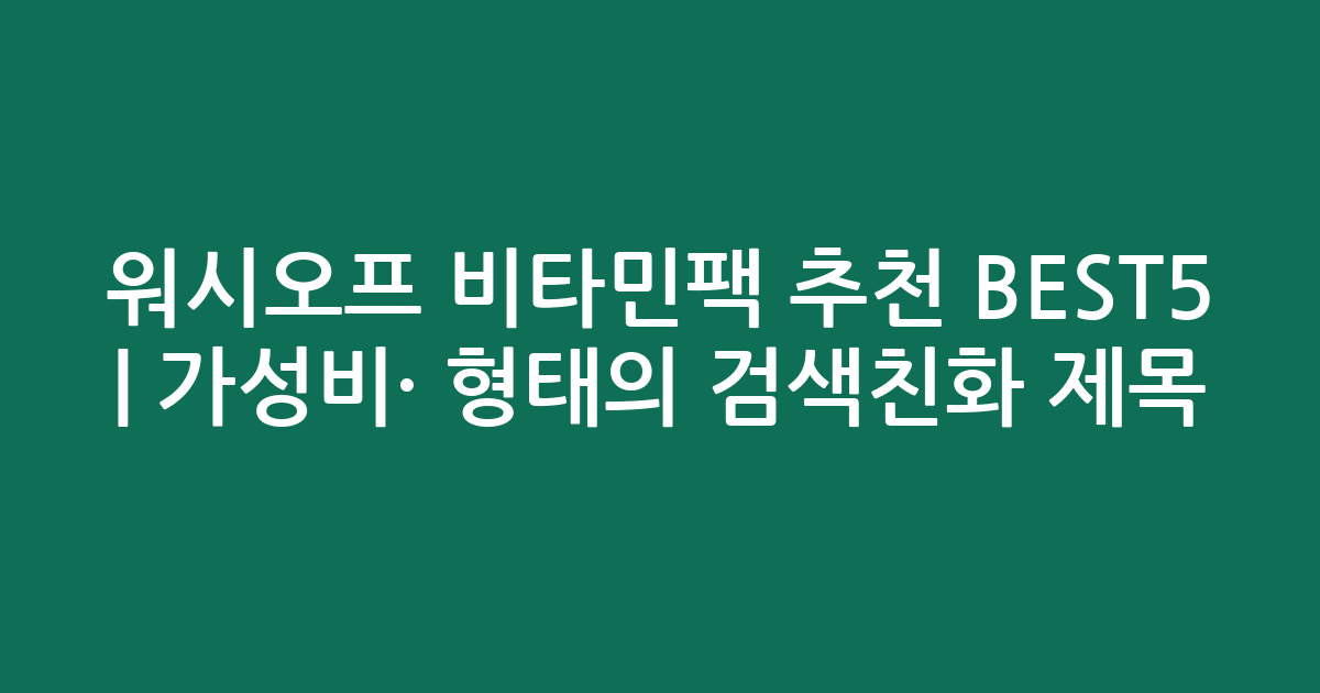 워시오프 비타민팩 추천 BEST5 | 가성비·인기 비교 형태의 검색친화 제목