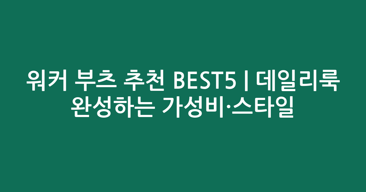 워커 부츠 추천 BEST5 | 데일리룩 완성하는 가성비·스타일 비교