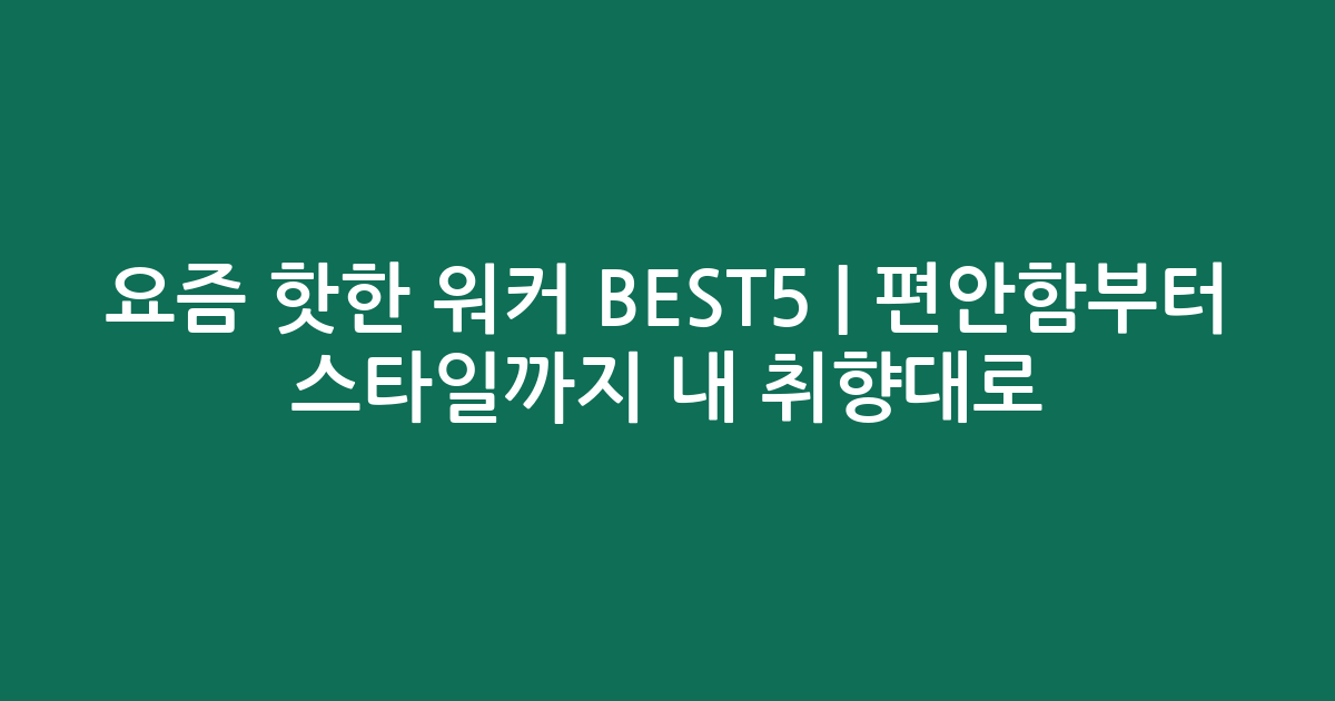 요즘 핫한 워커 BEST5 | 편안함부터 스타일까지 내 취향대로!