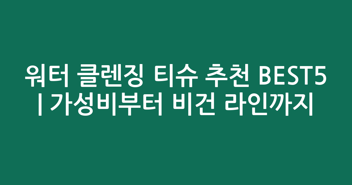 워터 클렌징 티슈 추천 BEST5 | 가성비부터 비건 라인까지 비교