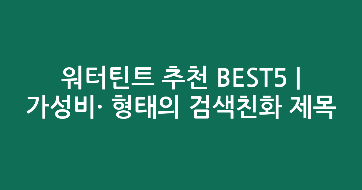 워터틴트 추천 BEST5 | 가성비·인기 비교 형태의 검색친화 제목