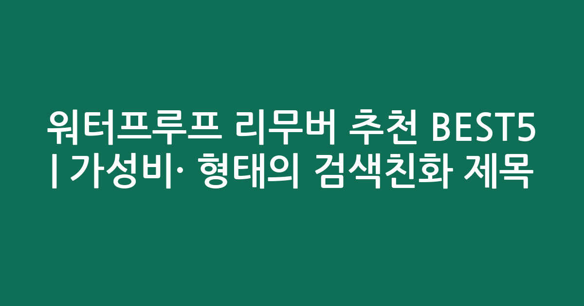 워터프루프 리무버 추천 BEST5 | 가성비·인기 비교 형태의 검색친화 제목