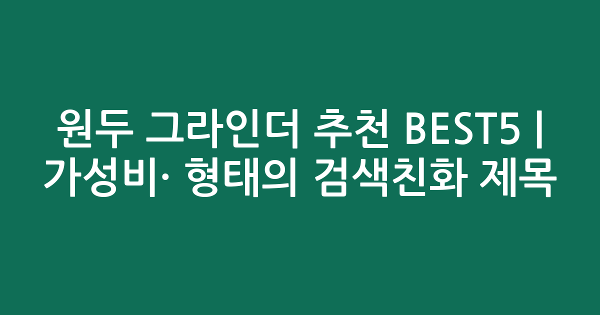원두 그라인더 추천 BEST5 | 가성비·인기 비교 형태의 검색친화 제목