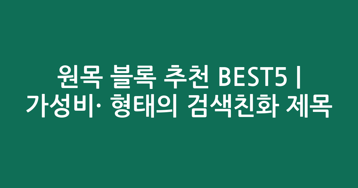 원목 블록 추천 BEST5 | 가성비·인기 비교 형태의 검색친화 제목