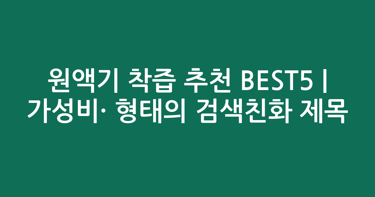 원액기 착즙 추천 BEST5 | 가성비·인기 비교 형태의 검색친화 제목