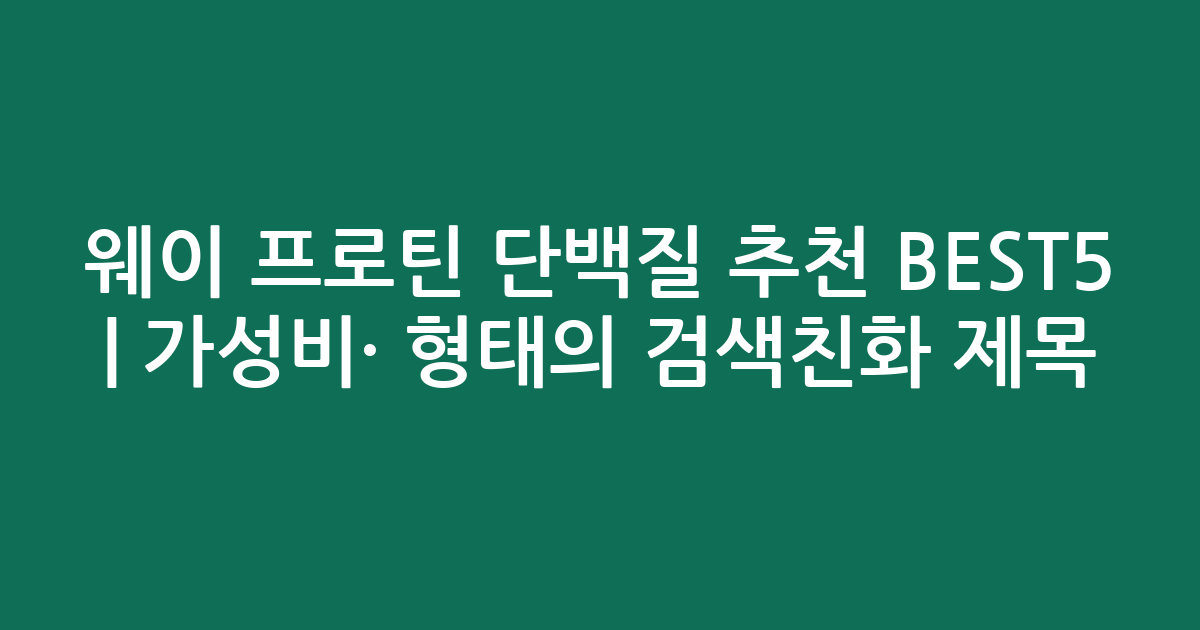 웨이 프로틴 단백질 추천 BEST5 | 가성비·인기 비교 형태의 검색친화 제목