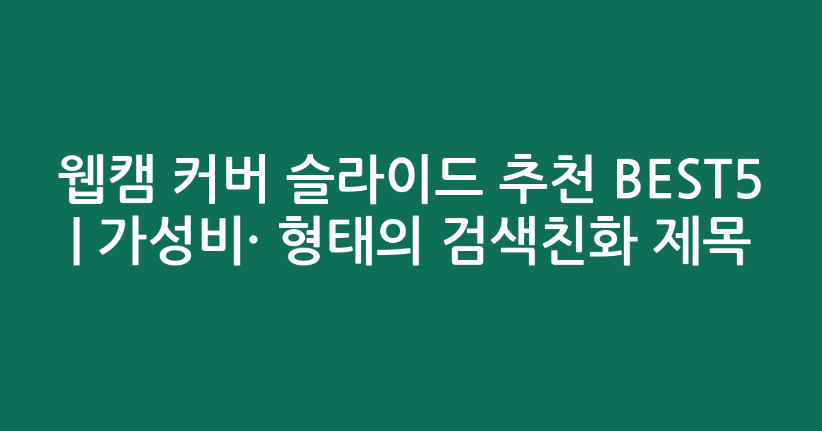 웹캠 커버 슬라이드 추천 BEST5 | 가성비·인기 비교 형태의 검색친화 제목