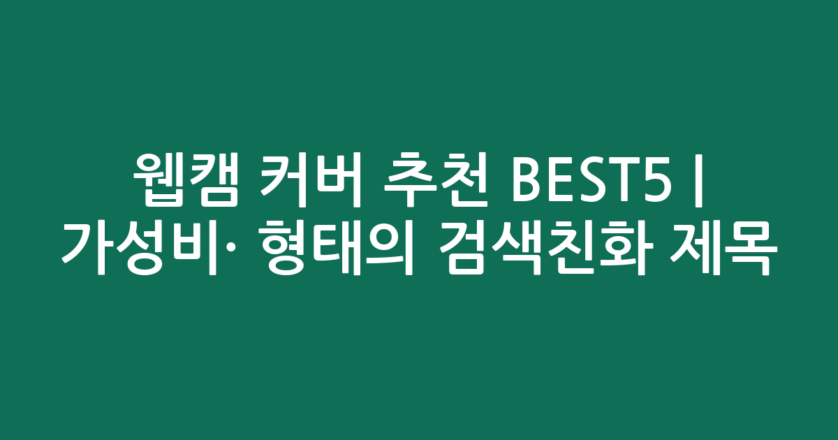 웹캠 커버 추천 BEST5 | 가성비·인기 비교 형태의 검색친화 제목