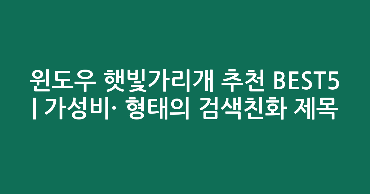 윈도우 햇빛가리개 추천 BEST5 | 가성비·인기 비교 형태의 검색친화 제목