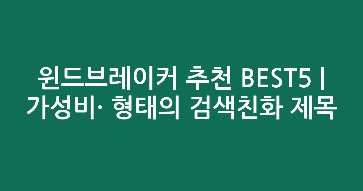 윈드브레이커 추천 BEST5 | 가성비·인기 비교 형태의 검색친화 제목