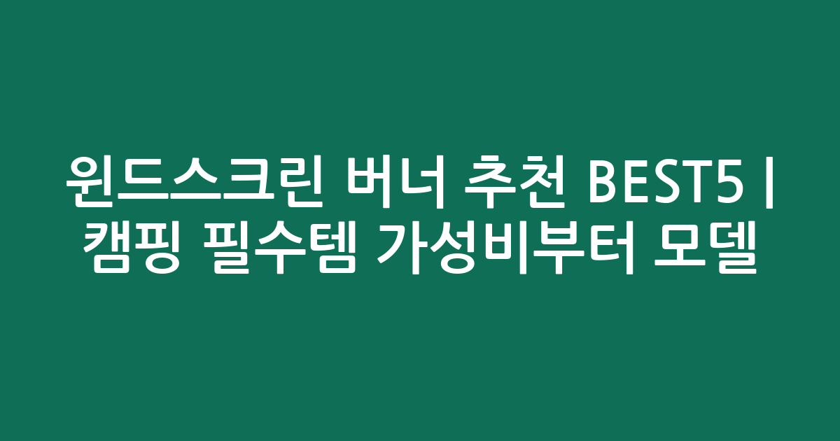 윈드스크린 버너 추천 BEST5 | 캠핑 필수템 가성비부터 인기 모델 비교