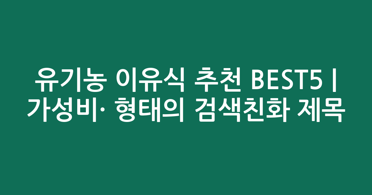유기농 이유식 추천 BEST5 | 가성비·인기 비교 형태의 검색친화 제목
