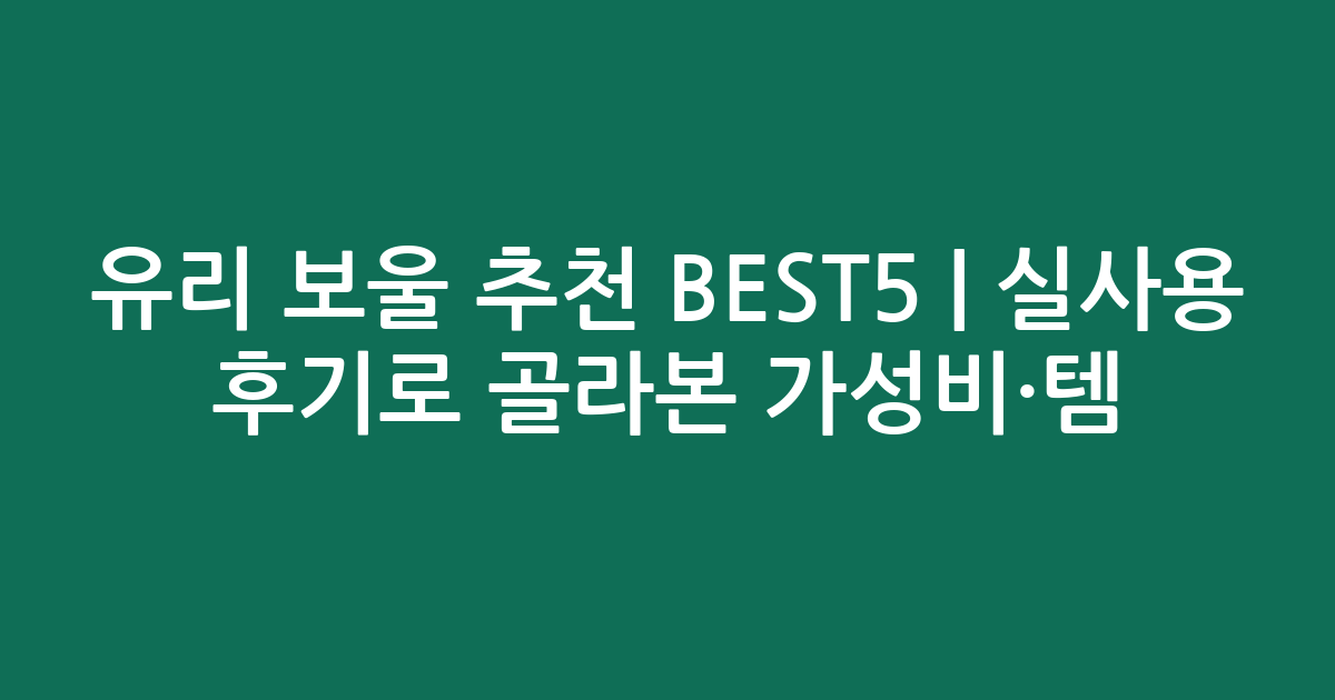 유리 보울 추천 BEST5 | 실사용 후기로 골라본 가성비·인기템 비교