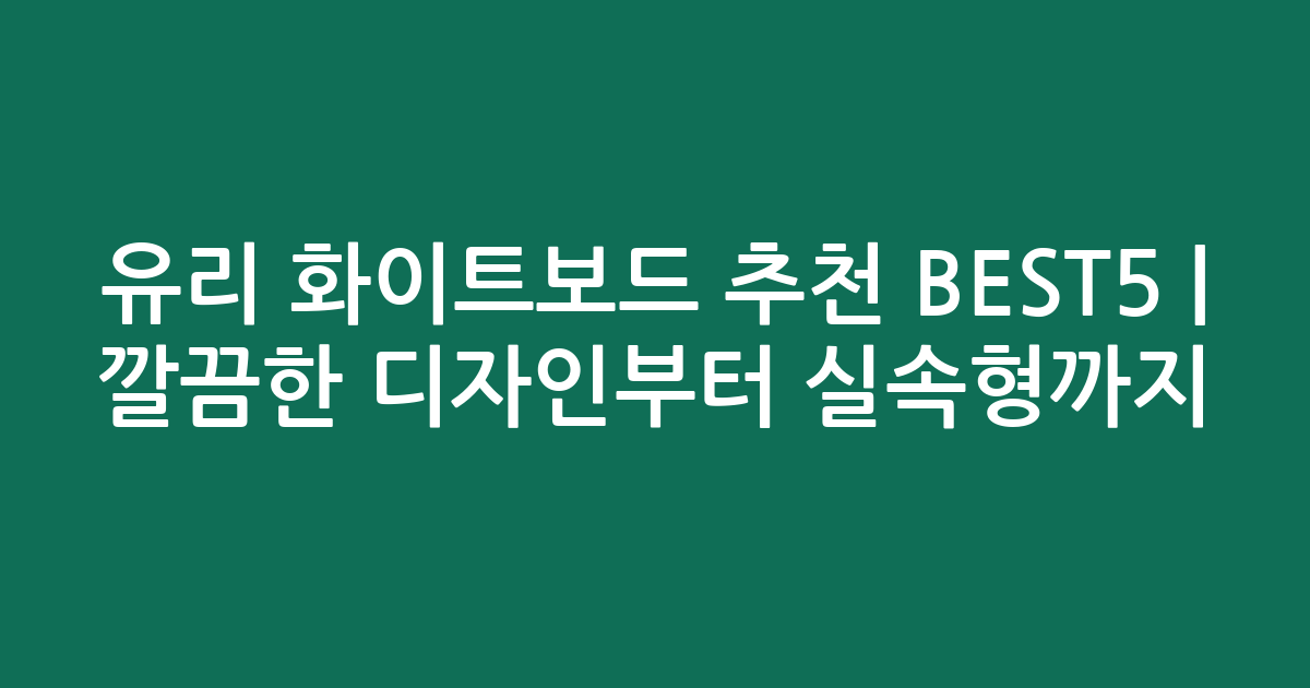 유리 화이트보드 추천 BEST5 | 깔끔한 디자인부터 실속형까지 비교