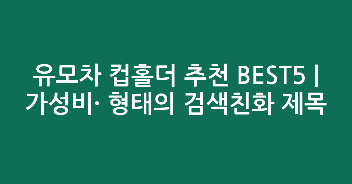 유모차 컵홀더 추천 BEST5 | 가성비·인기 비교 형태의 검색친화 제목