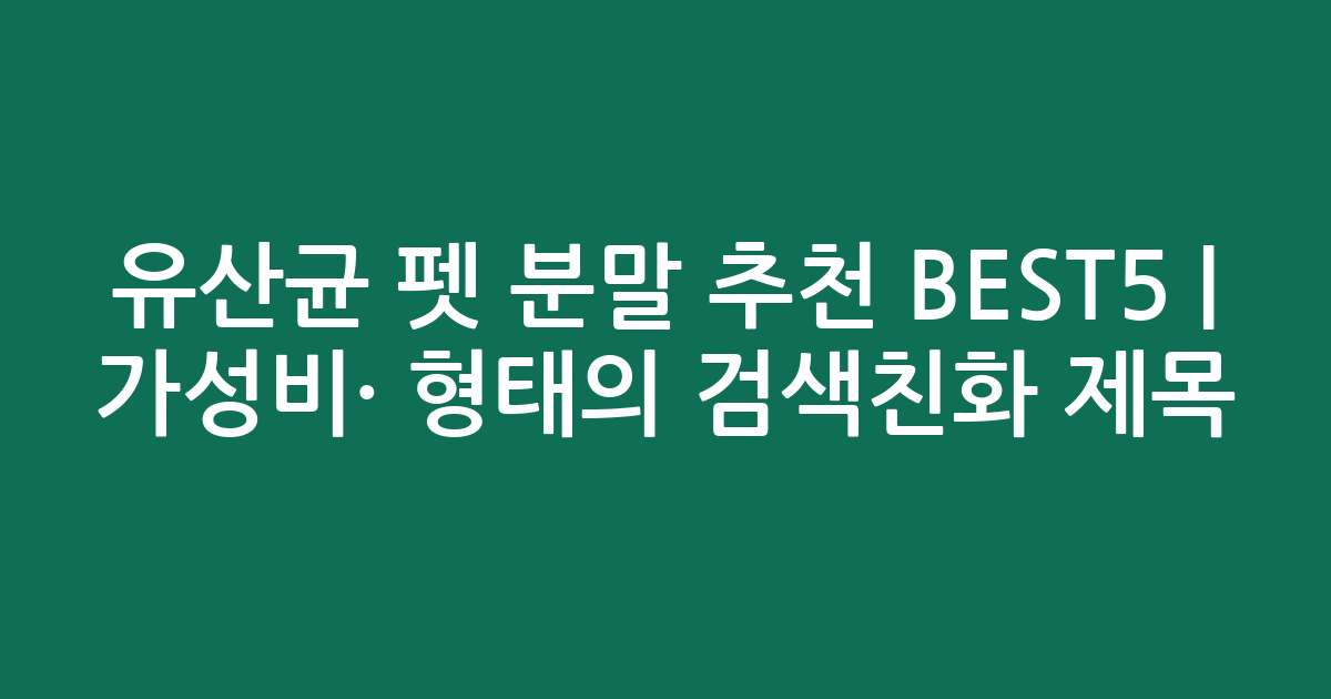 유산균 펫 분말 추천 BEST5 | 가성비·인기 비교 형태의 검색친화 제목