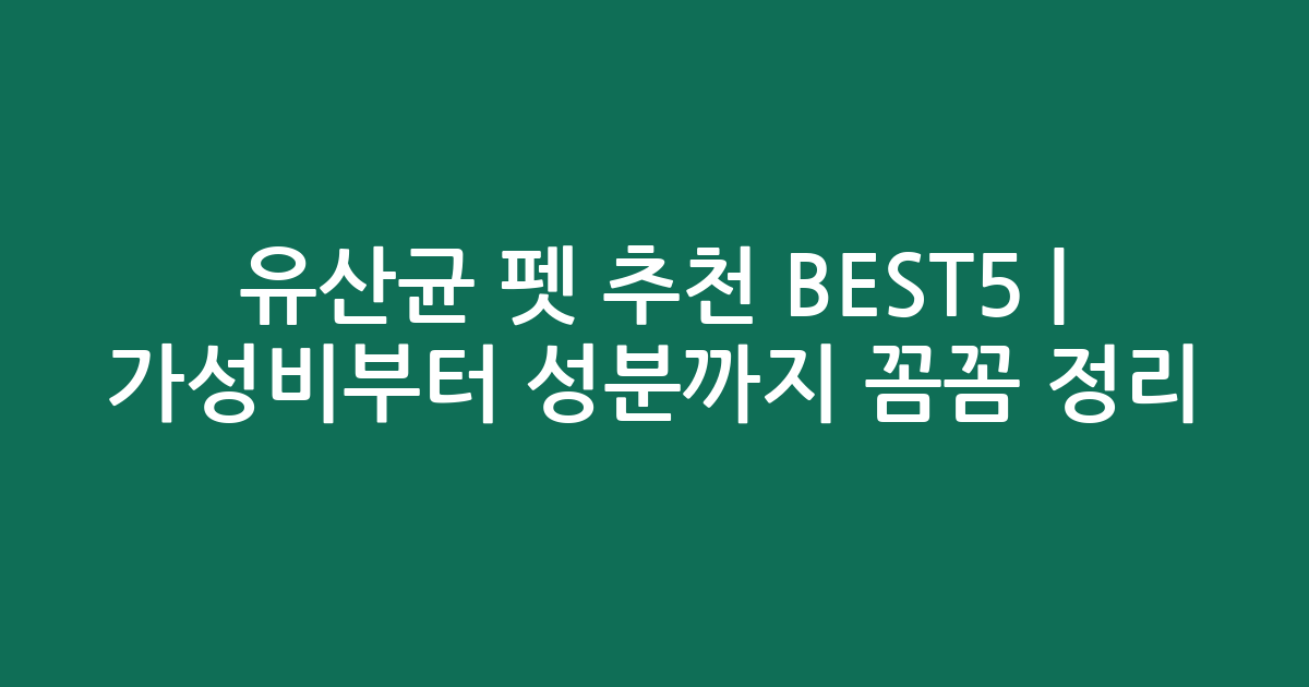 유산균 펫 추천 BEST5 | 가성비부터 성분까지 꼼꼼 비교 정리