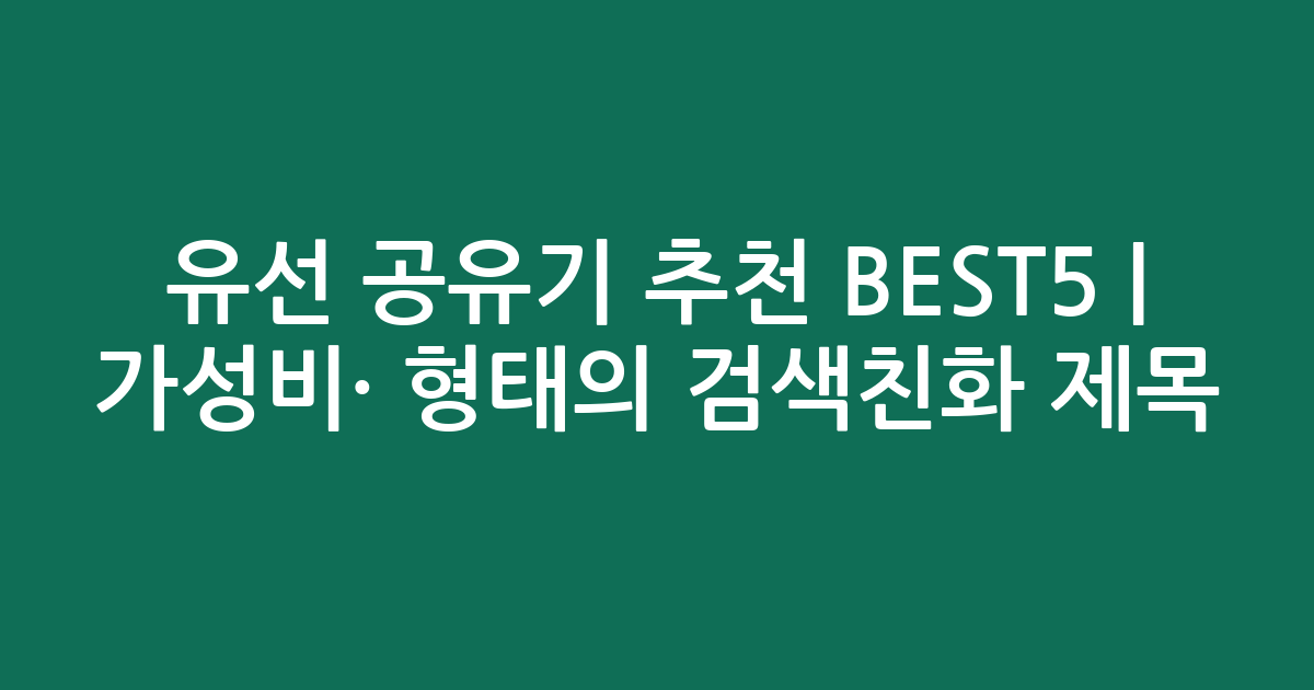 유선 공유기 추천 BEST5 | 가성비·인기 비교 형태의 검색친화 제목