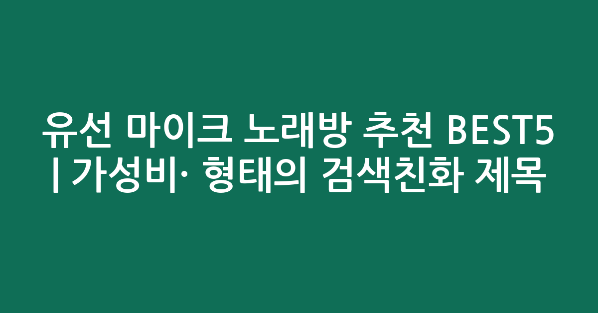 유선 마이크 노래방 추천 BEST5 | 가성비·인기 비교 형태의 검색친화 제목