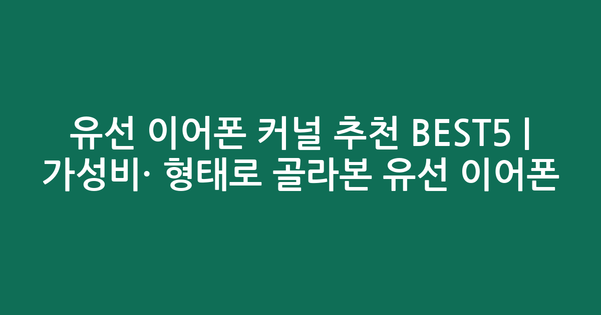 유선 이어폰 커널 추천 BEST5 | 가성비·인기 비교 형태로 골라본 유선 이어폰