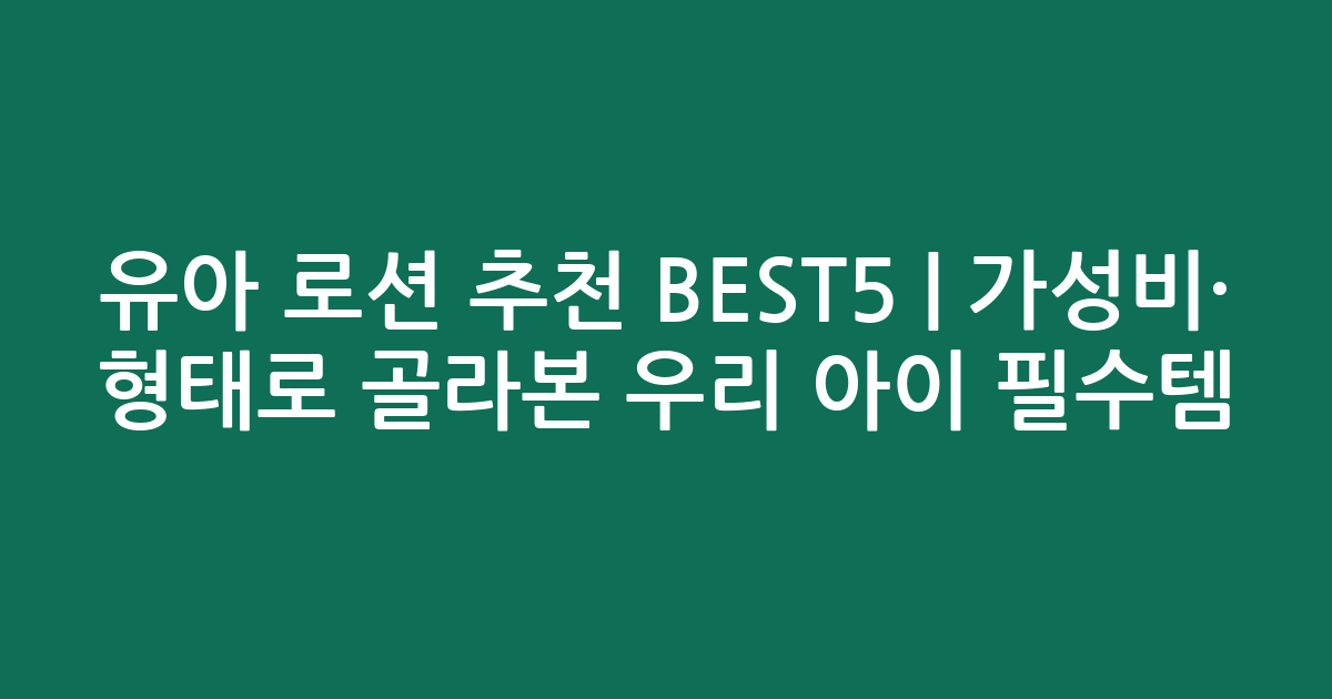 유아 로션 추천 BEST5 | 가성비·인기 비교 형태로 골라본 우리 아이 필수템