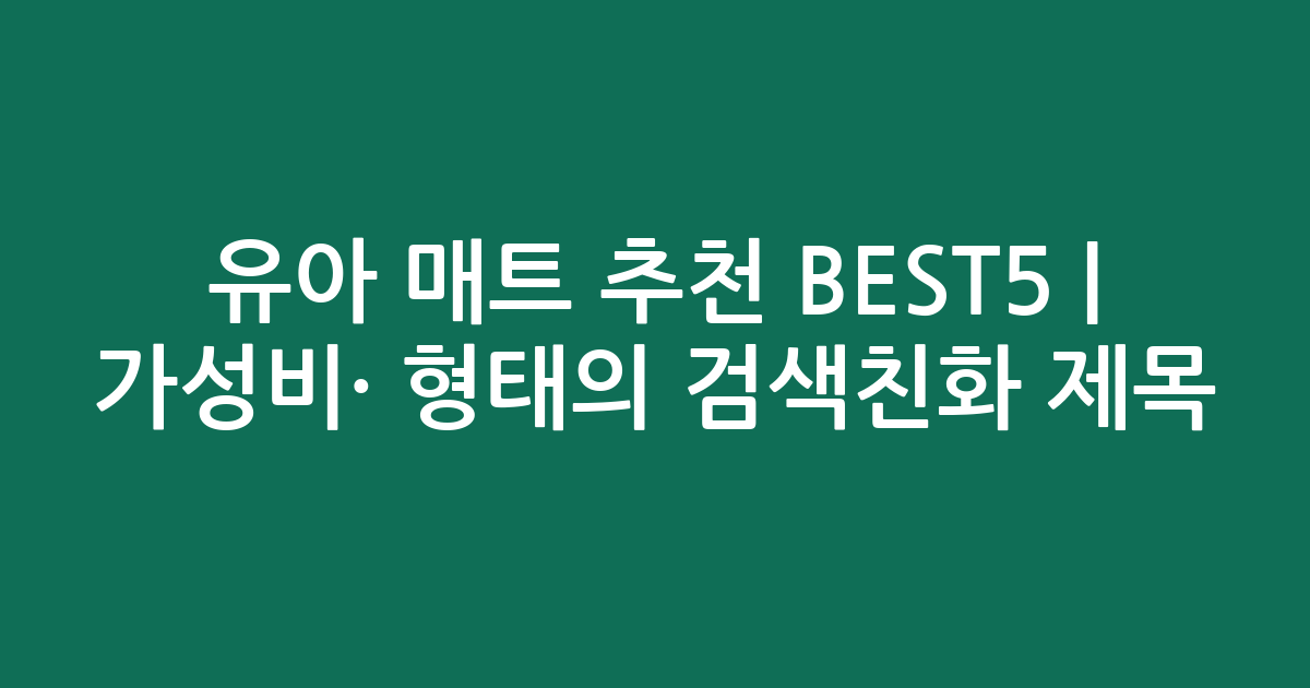 유아 매트 추천 BEST5 | 가성비·인기 비교 형태의 검색친화 제목